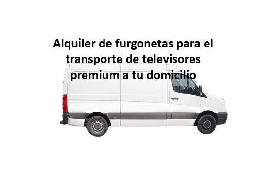 Alquiler de furgonetas para el transporte de televisores premium a tu domicilio