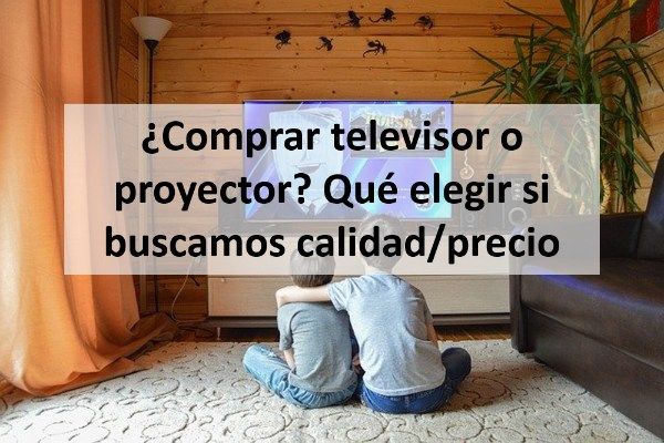 ¿Comprar televisor o proyector? Qué elegir si buscamos calidad/precio