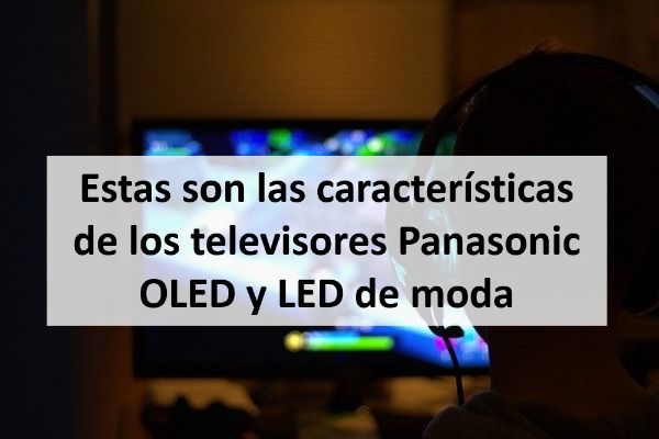 Descubre los televisores Panasonic OLED y LED de moda