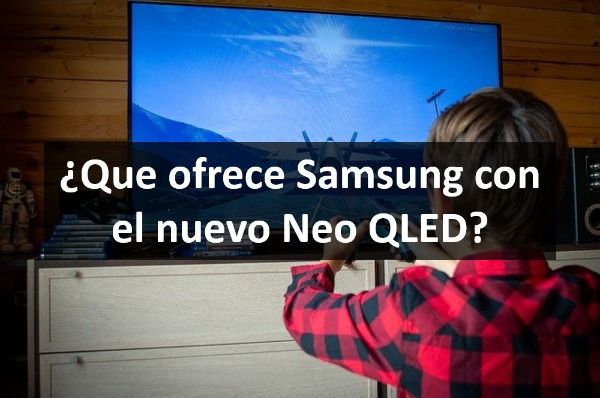 ¿Que ofrece Samsung con el nuevo Neo QLED?
