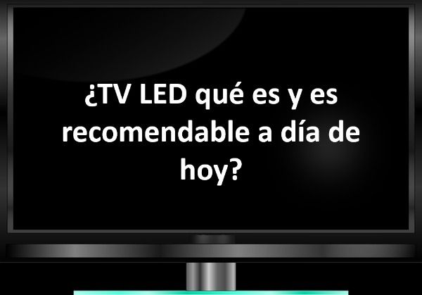 ¿TV LED qué es y es recomendable a día de hoy?