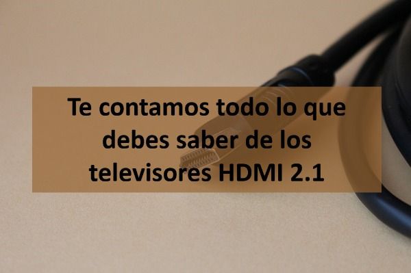 Todo lo que debes saber de los televisores HDMI 2.1